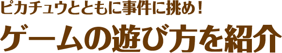 ピカチュウととも事件に挑め ゲームの遊び方を紹介 名探偵ピカチュウ 公式サイト